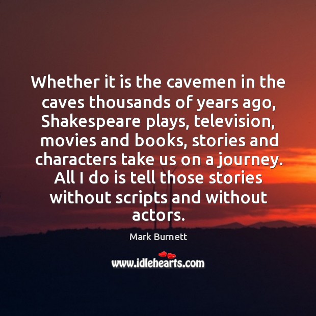 Whether it is the cavemen in the caves thousands of years ago, shakespeare plays, television Journey Quotes Image