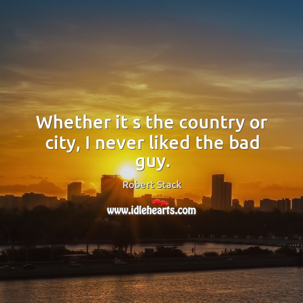 Whether it s the country or city, I never liked the bad guy. Robert Stack Picture Quote