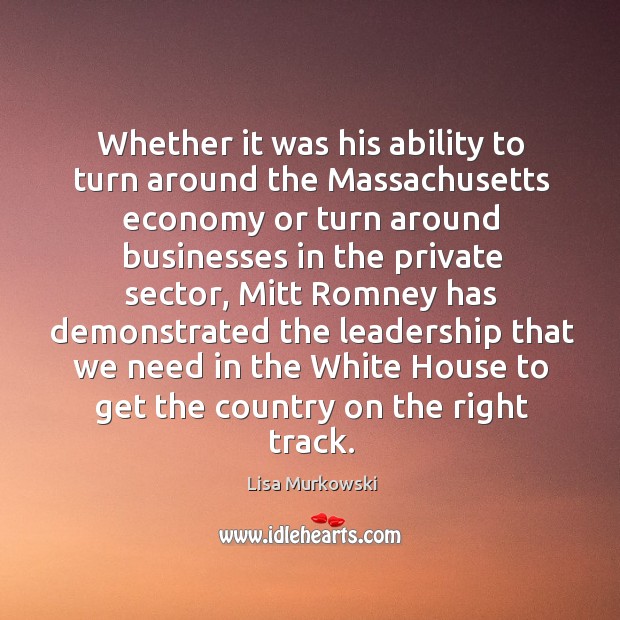 Whether it was his ability to turn around the massachusetts economy or turn around businesses in the Economy Quotes Image