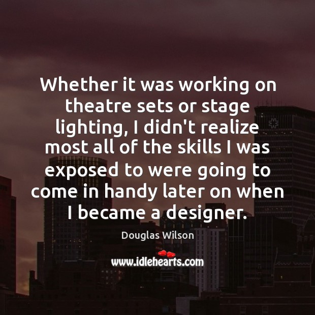 Whether it was working on theatre sets or stage lighting, I didn’t Douglas Wilson Picture Quote