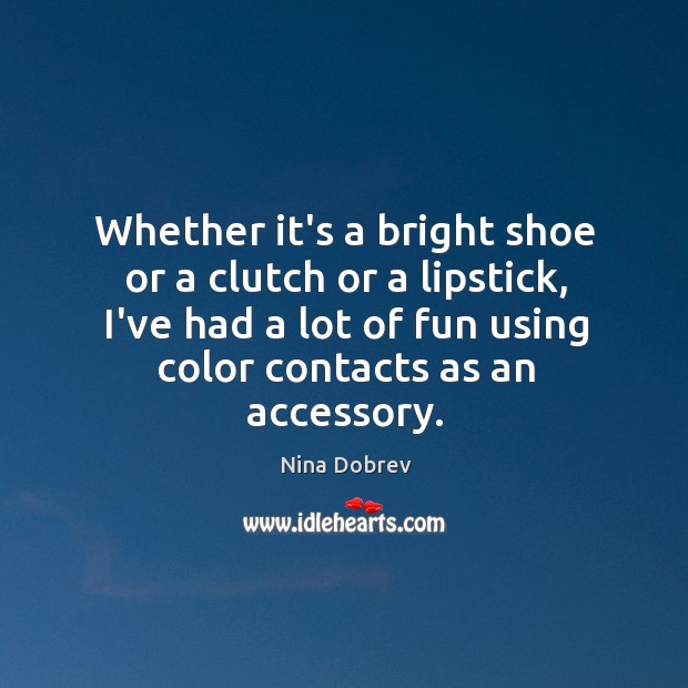 Whether it’s a bright shoe or a clutch or a lipstick, I’ve Nina Dobrev Picture Quote