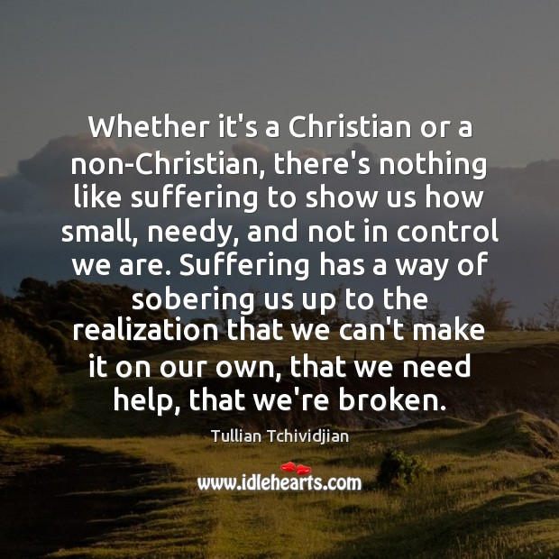 Whether it’s a Christian or a non-Christian, there’s nothing like suffering to Tullian Tchividjian Picture Quote
