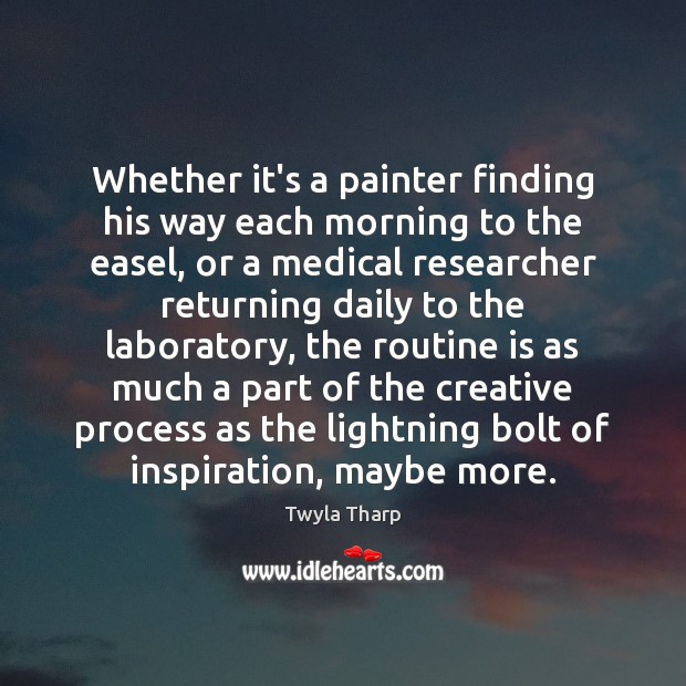 Whether it’s a painter finding his way each morning to the easel, Twyla Tharp Picture Quote