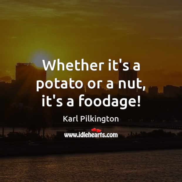 Whether it’s a potato or a nut, it’s a foodage! Karl Pilkington Picture Quote