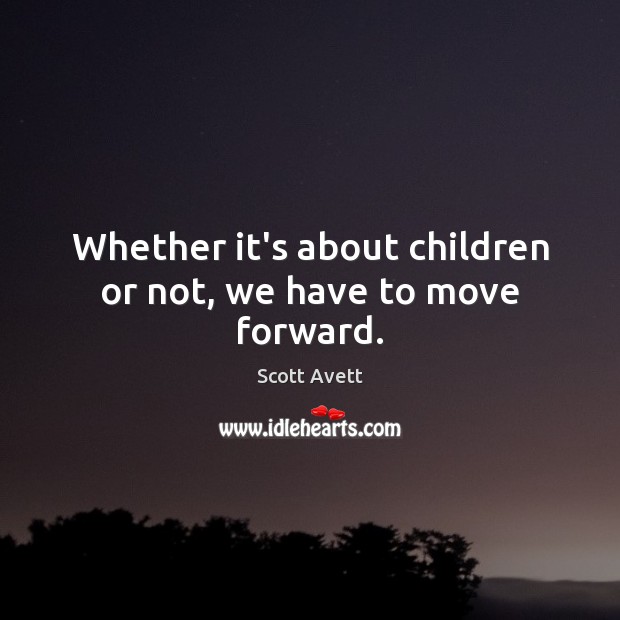 Whether it’s about children or not, we have to move forward. Image