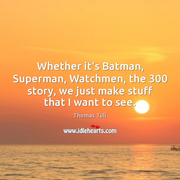 Whether it’s Batman, Superman, Watchmen, the 300 story, we just make stuff that Thomas Tull Picture Quote
