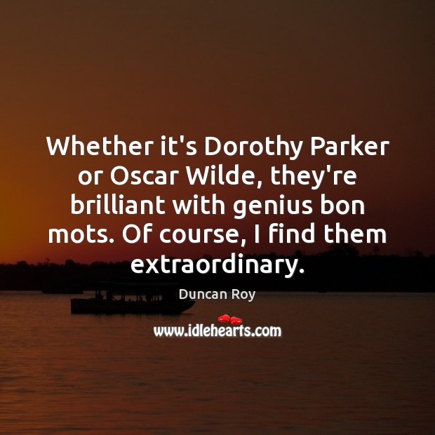 Whether it’s Dorothy Parker or Oscar Wilde, they’re brilliant with genius bon Duncan Roy Picture Quote