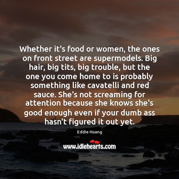 Whether it’s food or women, the ones on front street are supermodels. Eddie Huang Picture Quote