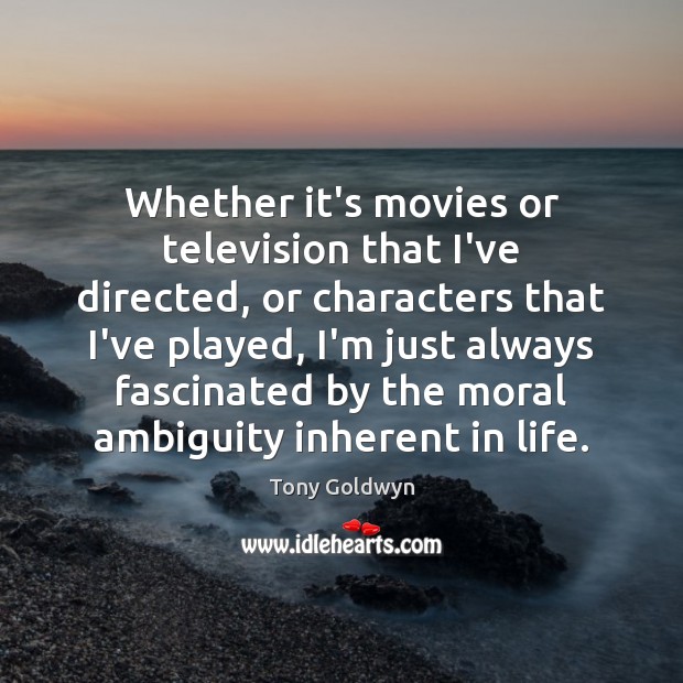 Whether it’s movies or television that I’ve directed, or characters that I’ve Tony Goldwyn Picture Quote