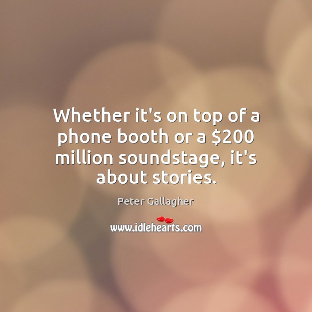 Whether it’s on top of a phone booth or a $200 million soundstage, it’s about stories. Peter Gallagher Picture Quote