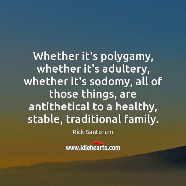 Whether it’s polygamy, whether it’s adultery, whether it’s sodomy, all of those Rick Santorum Picture Quote