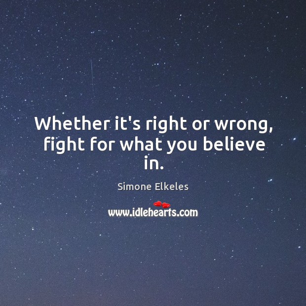 Whether it’s right or wrong, fight for what you believe in. Image