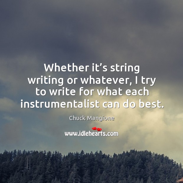 Whether it’s string writing or whatever, I try to write for what each instrumentalist can do best. Chuck Mangione Picture Quote