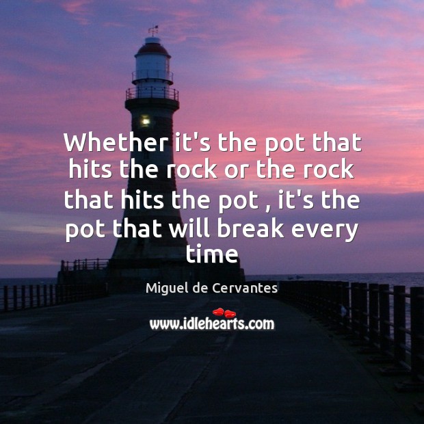 Whether it’s the pot that hits the rock or the rock that Miguel de Cervantes Picture Quote