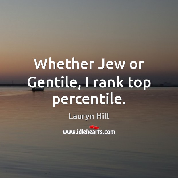 Whether Jew or Gentile, I rank top percentile. Lauryn Hill Picture Quote
