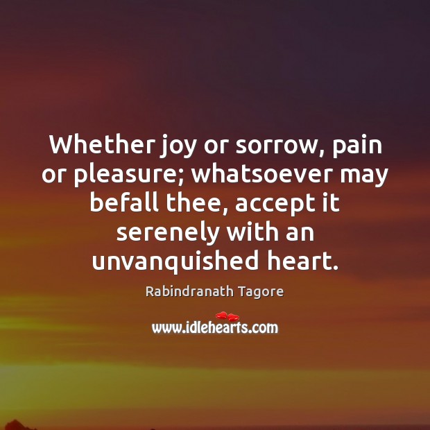 Whether joy or sorrow, pain or pleasure; whatsoever may befall thee, accept Accept Quotes Image