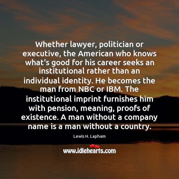 Whether lawyer, politician or executive, the American who knows what’s good for Lewis H. Lapham Picture Quote