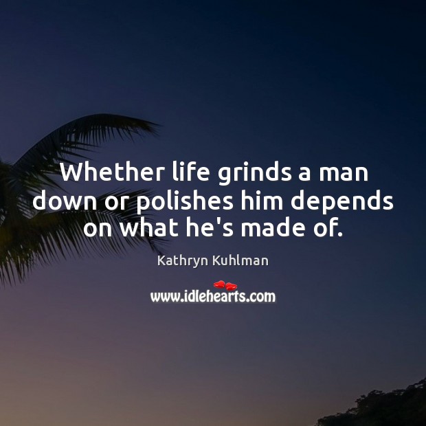 Whether life grinds a man down or polishes him depends on what he’s made of. Kathryn Kuhlman Picture Quote