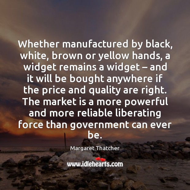 Whether manufactured by black, white, brown or yellow hands, a widget remains Margaret Thatcher Picture Quote