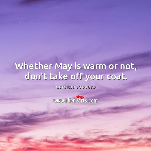 Whether may is warm or not, don’t take off your coat. Corsican Proverbs Image