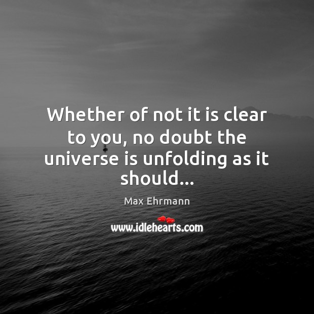 Whether of not it is clear to you, no doubt the universe is unfolding as it should… Max Ehrmann Picture Quote