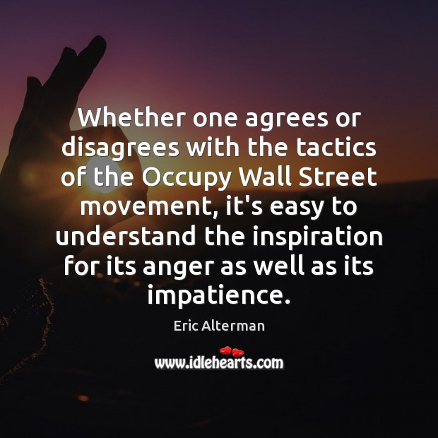 Whether one agrees or disagrees with the tactics of the Occupy Wall Eric Alterman Picture Quote
