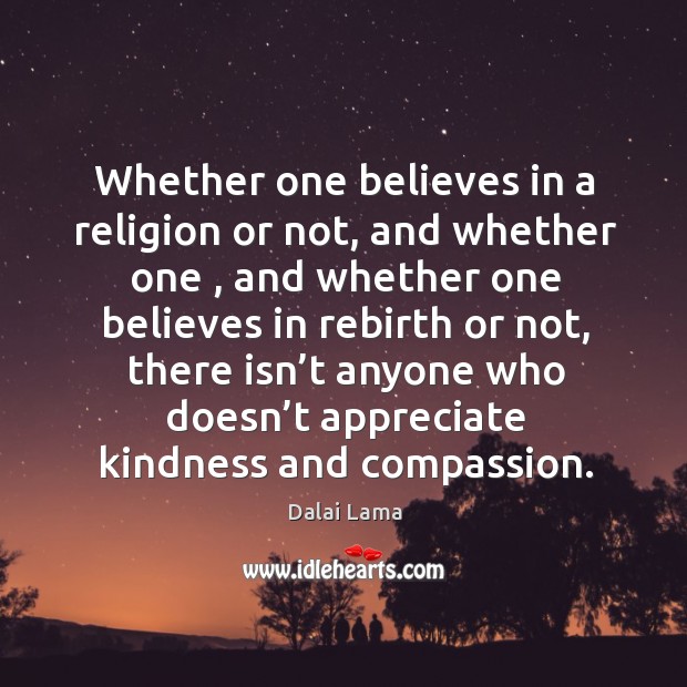 Whether one believes in a religion or not, and whether one Dalai Lama Picture Quote