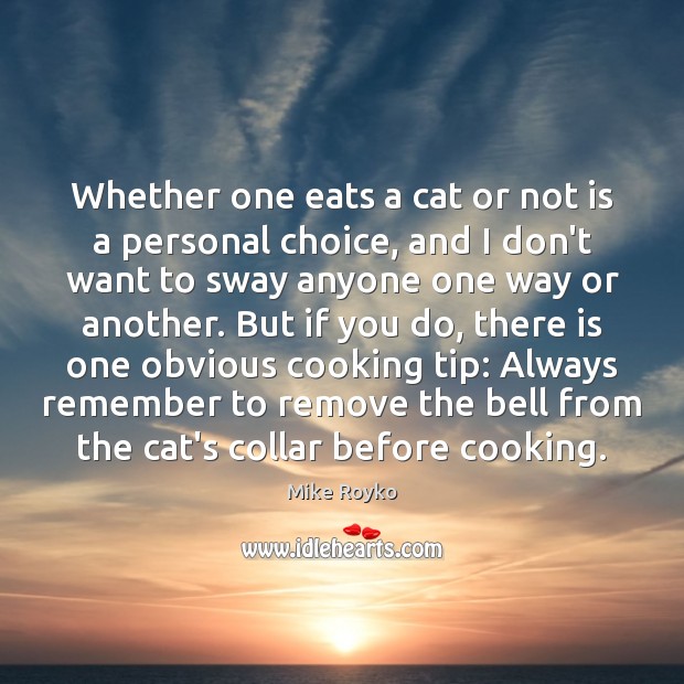 Whether one eats a cat or not is a personal choice, and Mike Royko Picture Quote