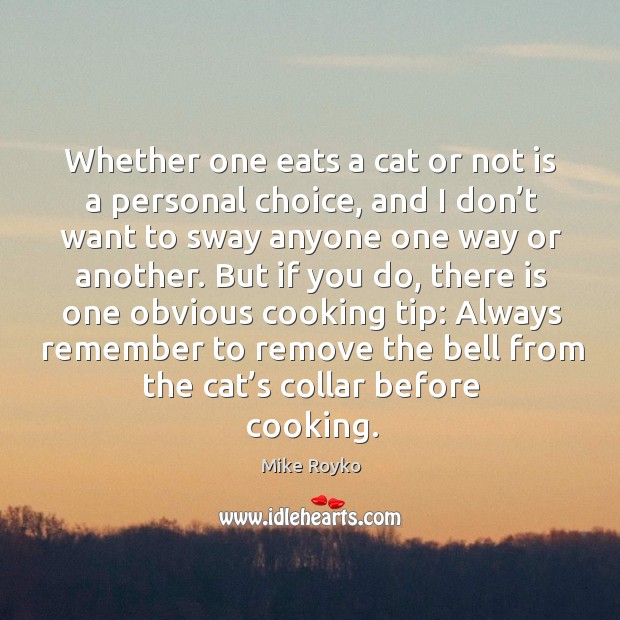 Whether one eats a cat or not is a personal choice Mike Royko Picture Quote