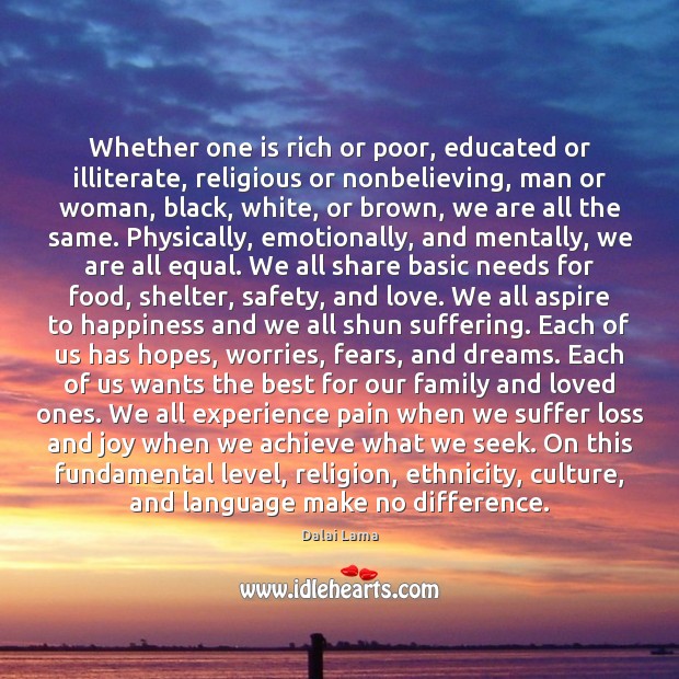 Whether one is rich or poor, educated or illiterate, religious or nonbelieving, Dalai Lama Picture Quote