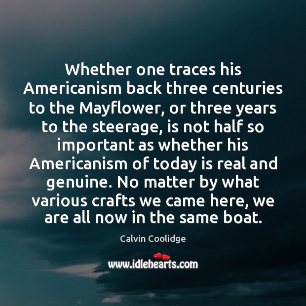 Whether one traces his Americanism back three centuries to the Mayflower, or Calvin Coolidge Picture Quote