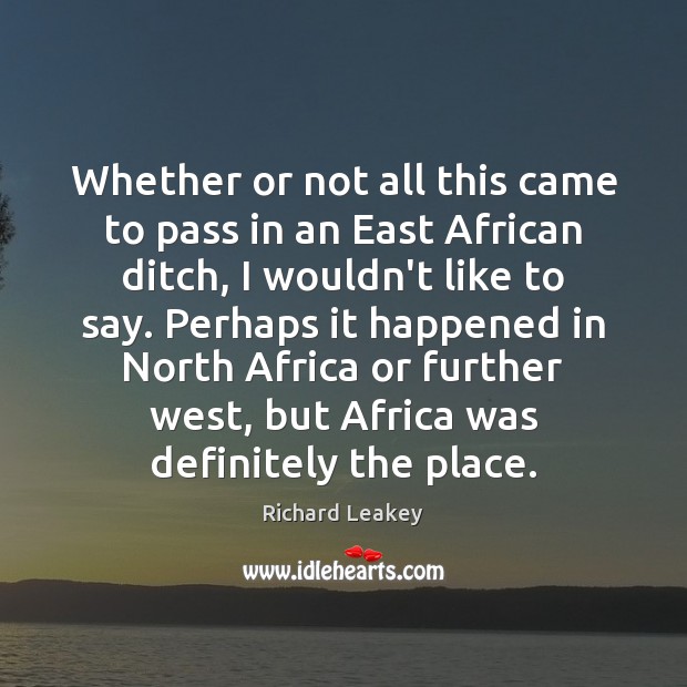 Whether or not all this came to pass in an East African Richard Leakey Picture Quote