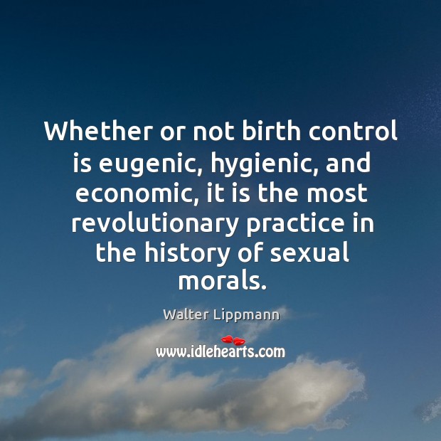 Whether or not birth control is eugenic, hygienic, and economic, it is Walter Lippmann Picture Quote