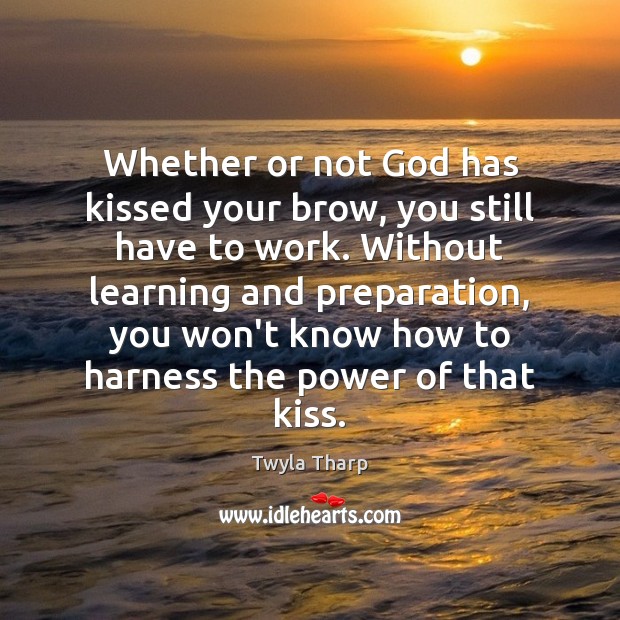 Whether or not God has kissed your brow, you still have to Twyla Tharp Picture Quote