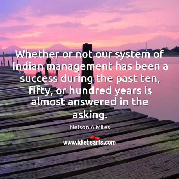 Whether or not our system of indian management has been a success during the past ten Nelson A Miles Picture Quote