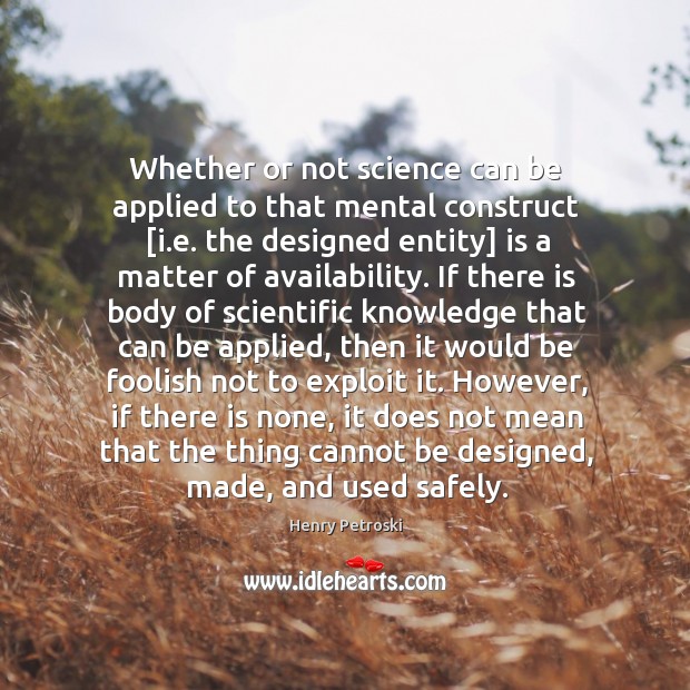 Whether or not science can be applied to that mental construct [i. Henry Petroski Picture Quote