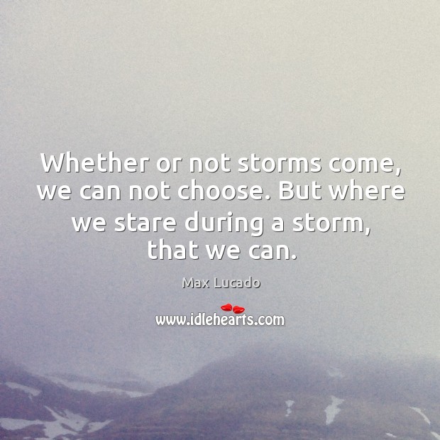 Whether or not storms come, we can not choose. But where we Image