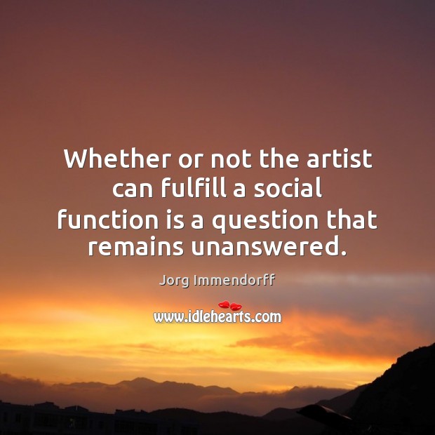 Whether or not the artist can fulfill a social function is a Jorg Immendorff Picture Quote