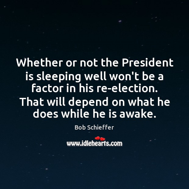 Whether or not the President is sleeping well won’t be a factor Bob Schieffer Picture Quote
