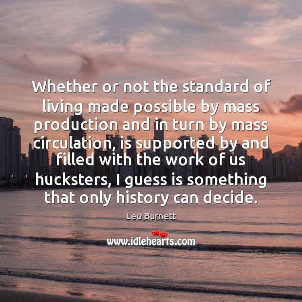 Whether or not the standard of living made possible by mass production Leo Burnett Picture Quote