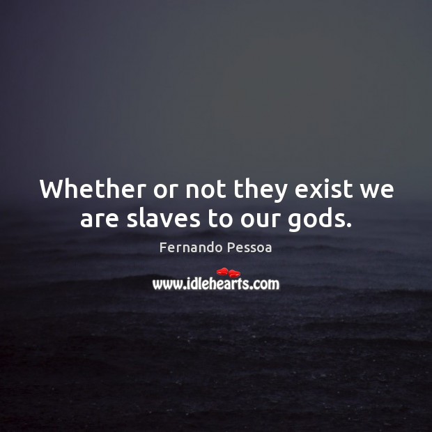 Whether or not they exist we are slaves to our Gods. Fernando Pessoa Picture Quote