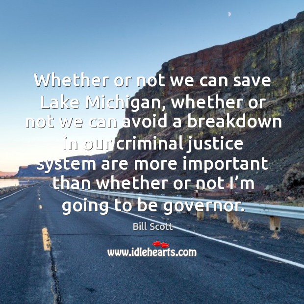 Whether or not we can save lake michigan, whether or not we can avoid a breakdown in our criminal justice Bill Scott Picture Quote