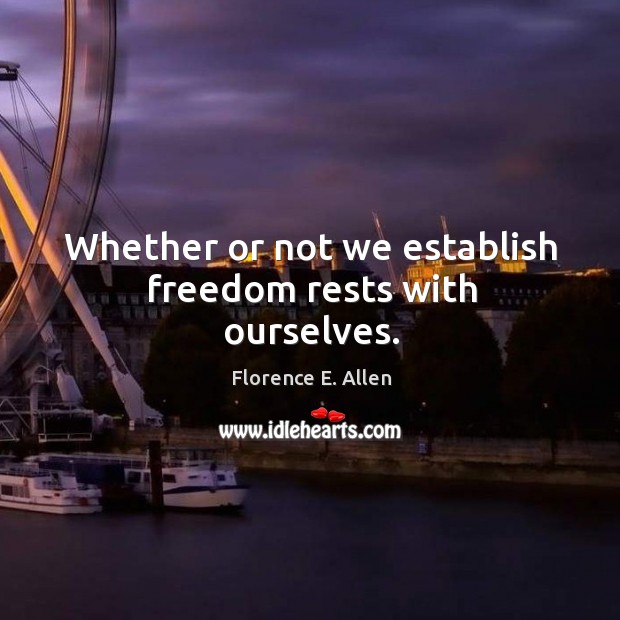 Whether or not we establish freedom rests with ourselves. Image