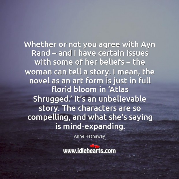 Whether or not you agree with ayn rand – and I have certain issues with some of her beliefs Anne Hathaway Picture Quote