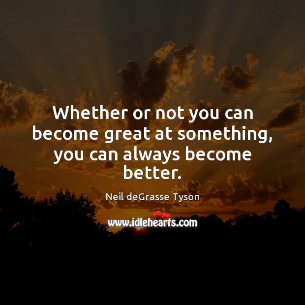 Whether or not you can become great at something, you can always become better. Neil deGrasse Tyson Picture Quote