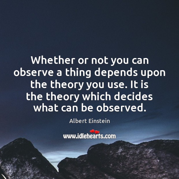 Whether or not you can observe a thing depends upon the theory Albert Einstein Picture Quote
