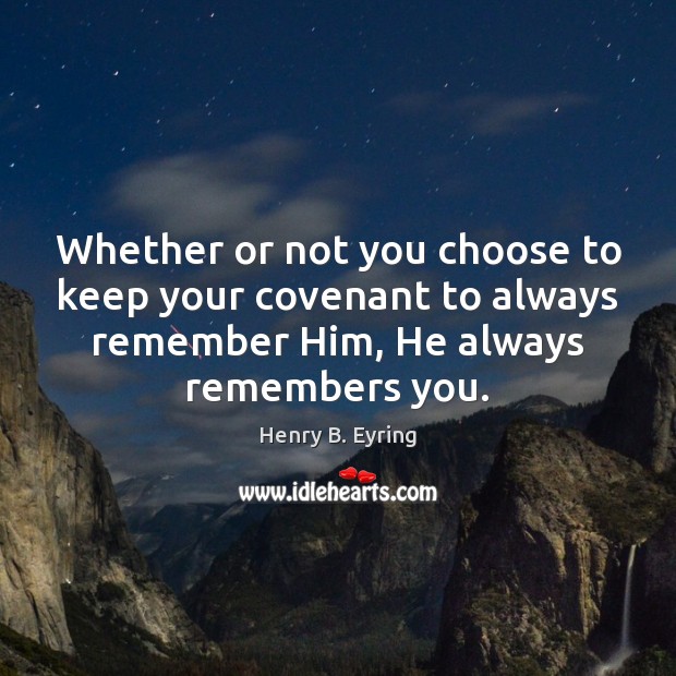 Whether or not you choose to keep your covenant to always remember Henry B. Eyring Picture Quote