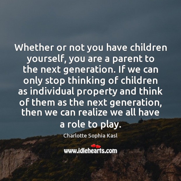 Whether or not you have children yourself, you are a parent to Charlotte Sophia Kasl Picture Quote