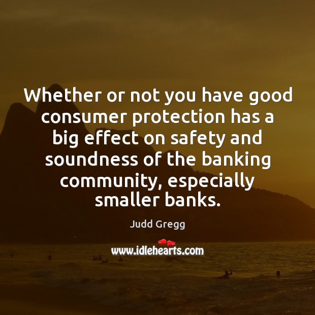 Whether or not you have good consumer protection has a big effect Judd Gregg Picture Quote