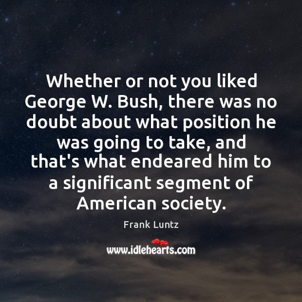 Whether or not you liked George W. Bush, there was no doubt Frank Luntz Picture Quote